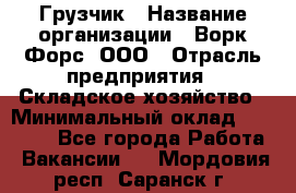 Грузчик › Название организации ­ Ворк Форс, ООО › Отрасль предприятия ­ Складское хозяйство › Минимальный оклад ­ 26 000 - Все города Работа » Вакансии   . Мордовия респ.,Саранск г.